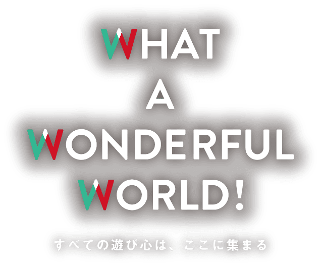 WHAT A WONDERFUL WORLD!すべての遊び心は、ここに集まる